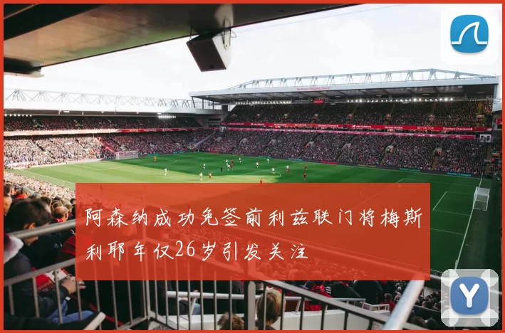 阿森纳成功免签前利兹联门将梅斯利耶年仅26岁引发关注