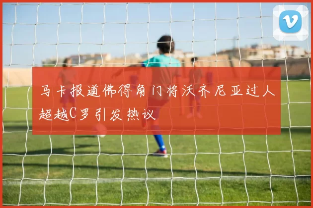 马卡报道佛得角门将沃齐尼亚过人超越C罗引发热议